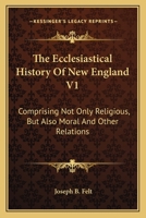 The Ecclesiastical History of New England: Comprising Not Only Religious, But Also Moral, and Other Relations; Volume 1 1019126159 Book Cover