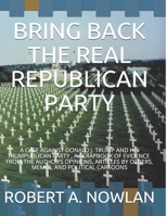 BRING BACK THE REAL REPUBLICAN PARTY: A CASE AGAINST DONALD J. TRUMP AND HIS TRUMPUBLICAN PARTY B08HPY4942 Book Cover