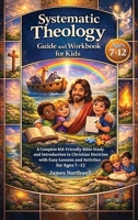 Systematic Theology Guide and Workbook for Kids: a Complete Kid-Friendly Bible Study and Introduction to Christian Doctrine with Easy Lessons and Activities for Ages 7-12 1968553592 Book Cover