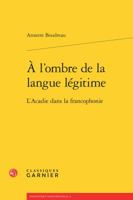 À l'ombre de la langue légitime: l'Acadie dans la francophonie 2812459751 Book Cover