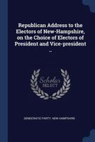 Republican Address to the Electors of New-Hampshire, on the Choice of Electors of President and Vice-president .. 1376658313 Book Cover