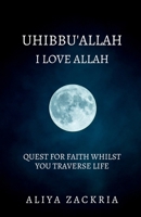 UHIBBU'ALLAH: I LOVE ALLAH: QUEST FOR FAITH WHILST YOU TRAVERSE LIFE B0F7HQ45Z3 Book Cover