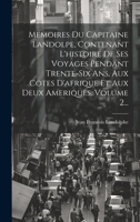 Memoires Du Capitaine Landolpe, Contenant L'histoire De Ses Voyages Pendant Trente-six Ans, Aux Cotes D'afrique Et Aux Deux Ameriques, Volume 2... 102052832X Book Cover