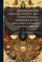 Report on the Injurious Insects and Other Animals Observed in the Midland Counties During 1904-07 1246561239 Book Cover