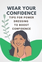 Wear Your Confidence: Tips For Power Dressing To Boost Confidence: Ways To Dress Confident null Book Cover