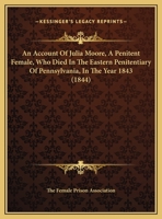 An Account Of Julia Moore, A Penitent Female, Who Died In The Eastern Penitentiary Of Pennsylvania, In The Year 1843 114960655X Book Cover