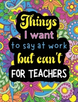 Things I want to say at work but can't for teachers: Funny coloring book with 50 quote designs that all teachers will relate to! 191679100X Book Cover