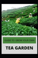Guide to Grow Your Own Tea Garden: Comprehensive Growing and Harvesting Flavorful Teas in Your Backyard Create Your Own Blends to Manage Stress, Boost B08JF2BLJD Book Cover