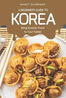 A Beginner's Guide to Korea: Bring Korean Food to Your Table! 179798845X Book Cover
