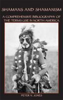 Shamans and Shamanism: A Comprehensive Bibliography of the Terms Use in North America 0982046715 Book Cover