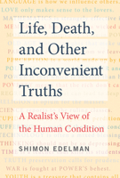 Life, Death, and Other Inconvenient Truths: A Realist's View of the Human Condition 0262542781 Book Cover