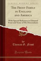 The Frost Family in England and America: With Special Reference to Edmund Frost and Some of His Descendants (Classic Reprint) 1332130208 Book Cover