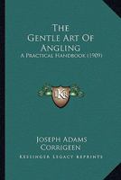The Gentle Art Of Angling: A Practical Handbook 0548895686 Book Cover