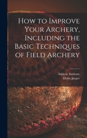 How to Improve Your Archery, Including the Basic Techniques of Field Archery 101510911X Book Cover
