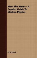 Meet The Atoms - A Popular Guide To Modern Physics 1406735140 Book Cover
