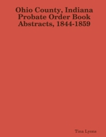 Ohio County, Indiana Probate Order Book Abstracts, 1844-1859 1387268678 Book Cover