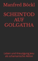 SCHEINTOD AUF GOLGATHA: Leben und Kreuzigung Jesu als schamanische Aktion (German Edition) B0CRKHKQ3Z Book Cover