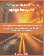 Liberarse del estilo de apego inseguro: Su viaje de autodescubrimiento y curación emocional hacia la libertad emocional y relaciones satisfactorias (Spanish Edition) B0F23SGSB8 Book Cover