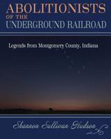 Abolitionists on the Underground Railroad: Legends from Montgomery County, Indiana 1547105844 Book Cover