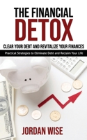 The Financial Detox: Clear Your Debt and Revitalize Your Finances: Practical Strategies to Eliminate Debt and Reclaim Your Life B0DST2518C Book Cover