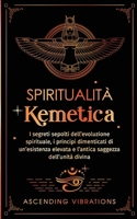 Spiritualità Kemetica: I segreti sepolti dell'evoluzione spirituale, i principi dimenticati di un'esistenza elevata e l'antica saggezza dell'unità divina (Italian Edition) 1957718366 Book Cover