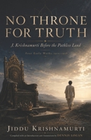 No Throne for Truth: J. Krishnamurti Before the Pathless Land - Four Early Works, 1910-1928 B0HDVRMRT3 Book Cover