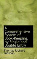 A Comprehensive System of Book-keeping by Single and Double Entry [microform]: Simplified by Detailed Explanations of the Phrases and Books in General ... of Useful Rules, Tables, & Calculations 1015032974 Book Cover