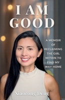 I AM GOOD: A Memoir of Reclaiming the Girl Within to Find My Way Home 1069775800 Book Cover