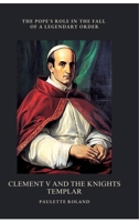Clement V and the Knights Templar: The Pope's Role in the Fall of a Legendary Order 3384489705 Book Cover