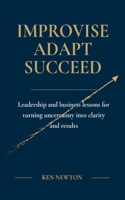 Improvise Adapt Succeed: Leadership and business lessons for turning uncertainty into clarity and results 0646735101 Book Cover