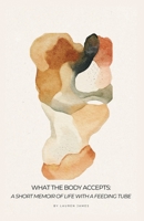 What the Body Accepts: A Short Memoir of Life With a Feeding Tube B0HCJM53XW Book Cover