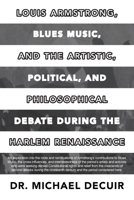 Louis Armstrong, Blues Music, and the Artistic, Political, and Philosophical Debate During the Harlem Renaissance B0CLQP8SP7 Book Cover