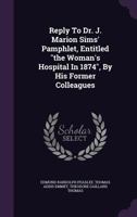 Reply To Dr. J. Marion Sims' Pamphlet, Entitled the Woman's Hospital In 1874, By His Former Colleagues 1016867174 Book Cover