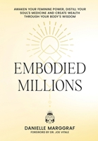 Embodied Millions: Reawaken Your Feminine Power, Distill Your Soul’s Medicine, And Create Wealth Through Your Body’s Wisdom 9698792961 Book Cover