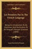 Les Premiers Pas In The French Language: Being An Introduction To All Grammars, And Particularly To De Porquet's Parisian Grammar 1437063810 Book Cover