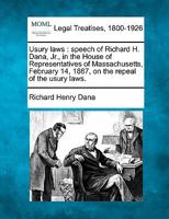 Usury laws: speech of Richard H. Dana, Jr., in the House of Representatives of Massachusetts, February 14, 1867, on the repeal of the usury laws. 1278525807 Book Cover