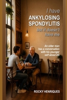 I Have Ankylosing Spondylitis but it doesn't have me: An older man has a conversation with his younger self about AS B0HF1KMTHP Book Cover