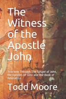 The Witness of the Apostle John: Teaching Through The Gospel of John, the Epistles of John and the Book of Revelation B086BBXJC9 Book Cover