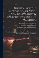 Decisions Of The Supreme Court, Vice-admiralty Court & Bankruptcy Court Of Mauritius: Arrets De La Cour Supreme, De La Cour De Vice Admiraute & De La Cour Des Faillites De L'ile Maurice 1021573329 Book Cover