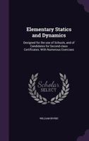 Elementary statics and dynamics: designed for the use of schools, and of candidates for second-class certificates: with numerous exercises 1378679571 Book Cover