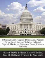 International Finance Discussion Papers: Firm-Level Access To International Capital Markets: Evidence From Chilean Equities 128873008X Book Cover