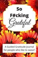 So Fucking Grateful: A floral adult guided gratitude journal for people who like to swear (Adult Humor Wellness Management) 1707893756 Book Cover