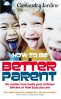 How to be a Better Parent: No Matter How Badly Your Children Behave or How Busy You Are 0091889723 Book Cover