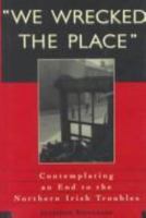 "We Wrecked the Place": Contemplating an End to the Northern Irish Troubles 068482745X Book Cover