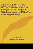 A Review of the Doctrine of the Eucharist with Four Charges to the Clergy of Middlesex Connected with the Same Subject 1344691676 Book Cover