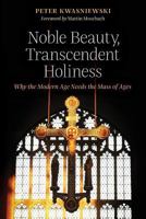 Noble Beauty, Transcendent Holiness: Why the Modern Age Needs the Mass of Ages 1621382842 Book Cover