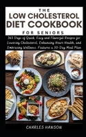 The Low Cholesterol Diet Cookbook For Seniors: 365 Days of Quick, Easy and Flavorful Recipes for Lowering Cholesterol, Enhancing Heart Health, and ... Ultimate Low Cholesterol Diet Cookbook Pack) B0CW6JRPBZ Book Cover