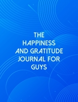 The Happiness And Gratitude Journal For Guys: A Self Discovery Journal That Will Guide You Towards A Life Of Happiness And Inner Peace 1694034909 Book Cover