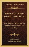 Memoirs Of Gustave Koerner, 1809-1896 V1: Life Sketches Written At The Suggestion Of His Children 1164138111 Book Cover