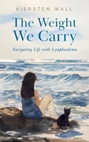 The Weight We Carry: Navigating Life with Lymphoedema 1783243872 Book Cover